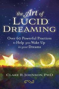 Cover image for The Art of Lucid Dreaming: Over 60 Powerful Practices to Help You Wake Up in Your Dreams
