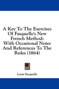 Cover image for A Key to the Exercises of Fasquelle's New French Method: With Occasional Notes and References to the Rules (1864)