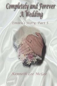 Cover image for Completely and Forever A Wedding: Emmy's Story, Part 5