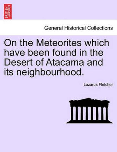 Cover image for On the Meteorites Which Have Been Found in the Desert of Atacama and Its Neighbourhood.