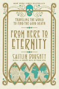 Cover image for From Here to Eternity: Traveling the World to Find the Good Death