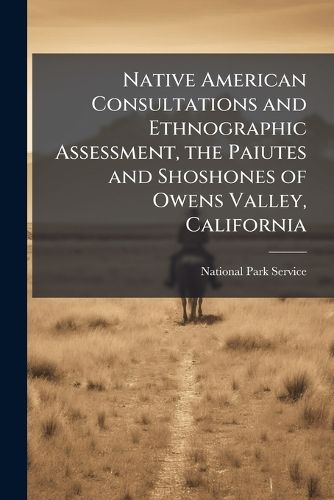 Cover image for Native American Consultations and Ethnographic Assessment, the Paiutes and Shoshones of Owens Valley, California