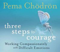 Cover image for Three Steps to Courage: Working Compassionately with Difficult Emotions
