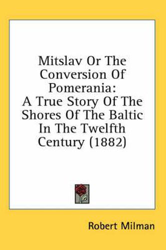 Mitslav or the Conversion of Pomerania: A True Story of the Shores of the Baltic in the Twelfth Century (1882)