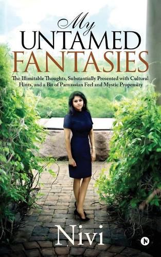 Cover image for My Untamed Fantasies: The Illimitable Thoughts, Substantially Presented with Cultural Hints, and a Bit of Parnassian Feel and Mystic Propensity