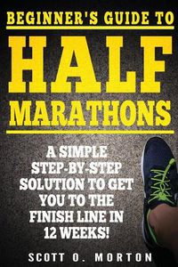 Cover image for Beginner's Guide to Half Marathons: A Simple Step-By-Step Solution to Get You to the Finish Line in 12 Weeks!