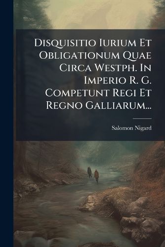 Cover image for Disquisitio Iurium Et Obligationum Quae Circa Westph. In Imperio R. G. Competunt Regi Et Regno Galliarum...