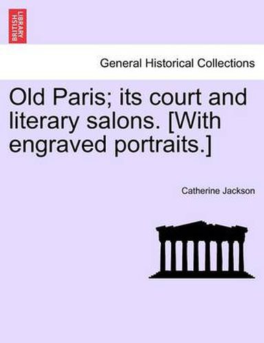 Cover image for Old Paris; Its Court and Literary Salons. [With Engraved Portraits.]