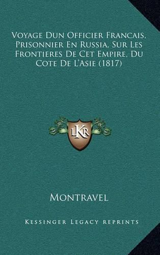 Cover image for Voyage Dun Officier Francais, Prisonnier En Russia, Sur Les Frontieres de CET Empire, Du Cote de L'Asie (1817)