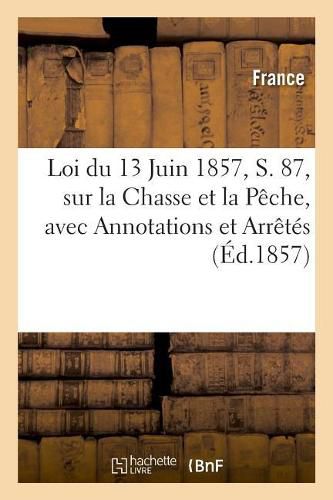 Loi Du 13 Juin 1857, S. 87, Sur La Chasse Et La Peche, Avec Annotations Et Arretes