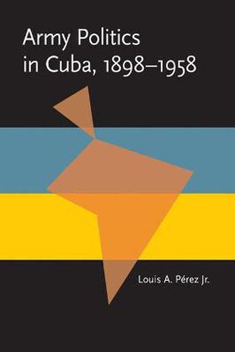 Cover image for Army Politics in Cuba, 1898-1958