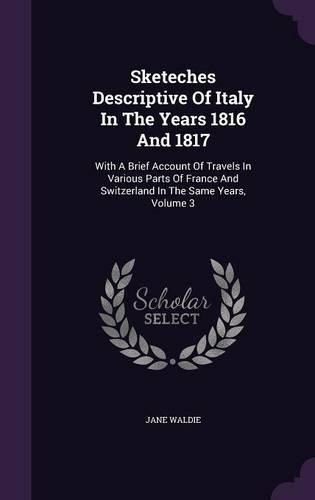 Sketeches Descriptive of Italy in the Years 1816 and 1817: With a Brief Account of Travels in Various Parts of France and Switzerland in the Same Years, Volume 3