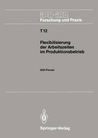 Cover image for Flexibilisierung der Arbeitszeiten im Produktionsbetrieb: IAO-Forum 9. November 1988 in Stuttgart