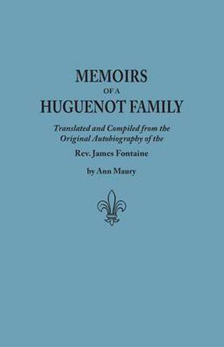 Memoirs of a Huguenot Family: Translated and Compiled from the Original Autobiography of the Rev. James Fontaine, and Other Family Manuscripts; Comprising an Original Journal of Travels in Virginia, New York, Etc., in 1715 and 1716