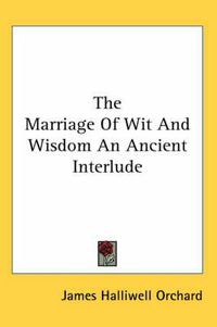 Cover image for The Marriage Of Wit And Wisdom An Ancient Interlude