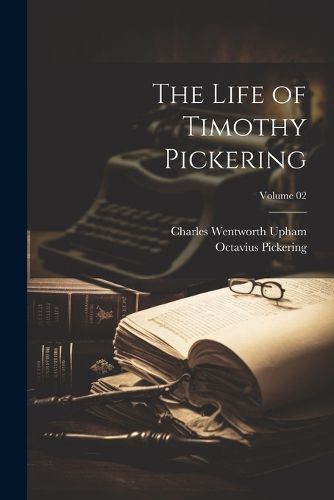 The Life of Timothy Pickering; Volume 02