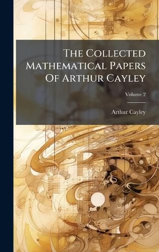 Cover image for The Collected Mathematical Papers Of Arthur Cayley