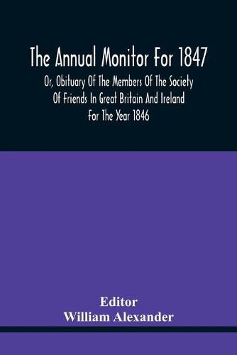 The Annual Monitor For 1847 Or, Obituary Of The Members Of The Society Of Friends In Great Britain And Ireland For The Year 1846