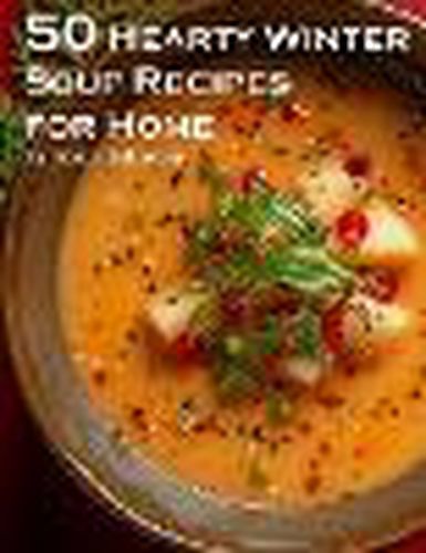 50 Hearty Winter Soups Recipes for Home