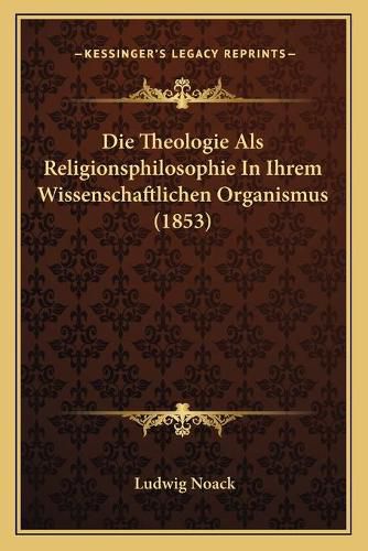 Die Theologie ALS Religionsphilosophie in Ihrem Wissenschaftlichen Organismus (1853)