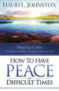 Cover image for How to Have Peace in Difficult Times: Staying calm no matter what's going on around you