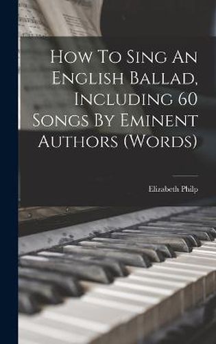 Cover image for How To Sing An English Ballad, Including 60 Songs By Eminent Authors (words)