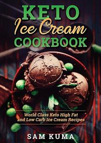 Cover image for Keto Ice Cream Cookbook: World Class Keto High Fat and Low Carb Ice Cream Recipes