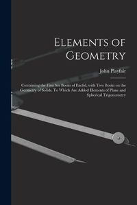 Cover image for Elements of Geometry; Containing the First Six Books of Euclid, With Two Books on the Geometry of Solids. To Which Are Added Elements of Plane and Spherical Trigonometry