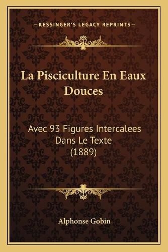 La Pisciculture En Eaux Douces: Avec 93 Figures Intercalees Dans Le Texte (1889)