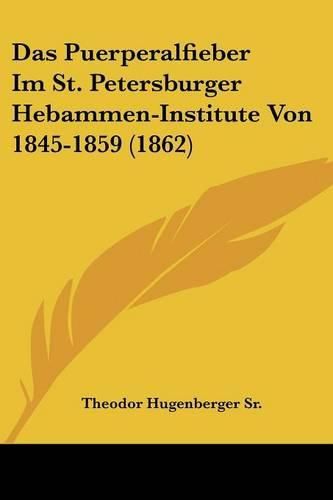 Cover image for Das Puerperalfieber Im St. Petersburger Hebammen-Institute Von 1845-1859 (1862)