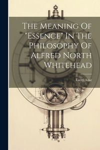 Cover image for The Meaning Of "essence" In The Philosophy Of Alfred North Whitehead