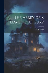 Cover image for The Abbey of S. Edmund at Bury