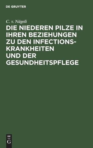 Cover image for Die Niederen Pilze in Ihren Beziehungen Zu Den Infectionskrankheiten Und Der Gesundheitspflege