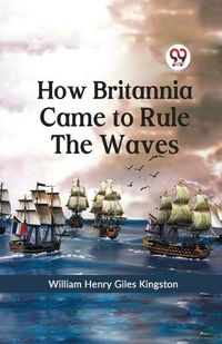 Cover image for How Britannia Came to Rule the Waves