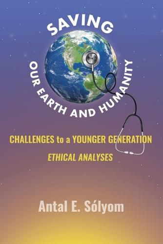 Cover image for Saving Our Earth and Humanity: Challenge to a Younger Generation Ethhical Analyses