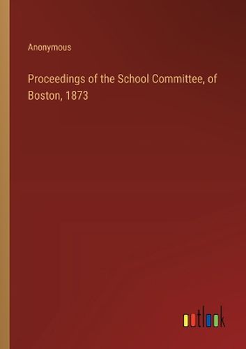 Proceedings of the School Committee, of Boston, 1873