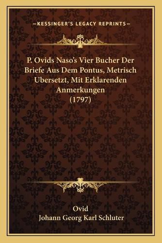 Cover image for P. Ovids Nasoa Acentsacentsa A-Acentsa Acentss Vier Bucher Der Briefe Aus Dem Pontus, Metrisch Ubersetzt, Mit Erklarenden Anmerkungen (1797)