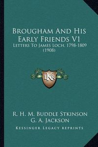 Cover image for Brougham and His Early Friends V1 Brougham and His Early Friends V1: Letters to James Loch, 1798-1809 (1908) Letters to James Loch, 1798-1809 (1908)