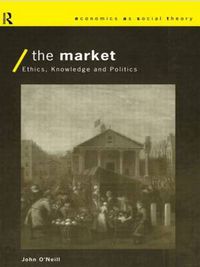 Cover image for The Market: Ethics, Knowledge and Politics