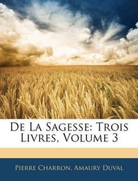 Cover image for de La Sagesse: Trois Livres, Volume 3