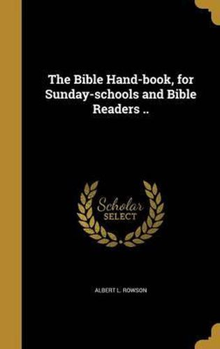 Cover image for The Bible Hand-Book, for Sunday-Schools and Bible Readers ..