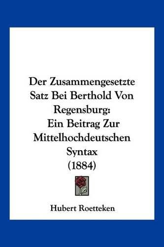 Cover image for Der Zusammengesetzte Satz Bei Berthold Von Regensburg: Ein Beitrag Zur Mittelhochdeutschen Syntax (1884)