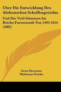 Cover image for Uber Die Entwicklung Des Altdeutschen Schoffengerichts: Und Die Viril-Stimmen Im Reichs-Furstenrath Von 1495-1654 (1882)