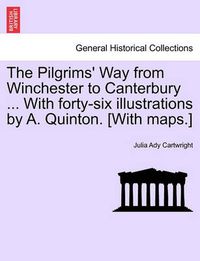 Cover image for The Pilgrims' Way from Winchester to Canterbury ... with Forty-Six Illustrations by A. Quinton. [With Maps.]