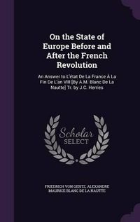 Cover image for On the State of Europe Before and After the French Revolution: An Answer to L'Etat de La France a la Fin de L'An VIII [By A.M. Blanc de La Nautte] Tr. by J.C. Herries