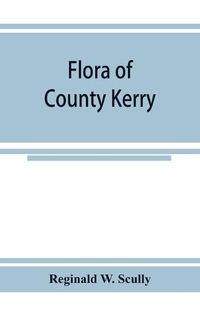 Cover image for Flora of County Kerry: including the flowering plants, ferns, Characeae, &c