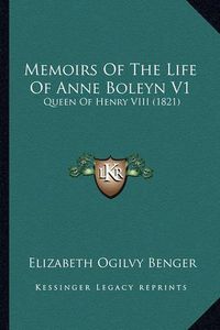 Cover image for Memoirs of the Life of Anne Boleyn V1 Memoirs of the Life of Anne Boleyn V1: Queen of Henry VIII (1821) Queen of Henry VIII (1821)