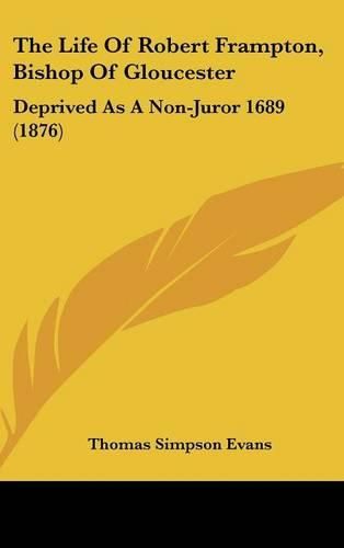 The Life of Robert Frampton, Bishop of Gloucester: Deprived as a Non-Juror 1689 (1876)