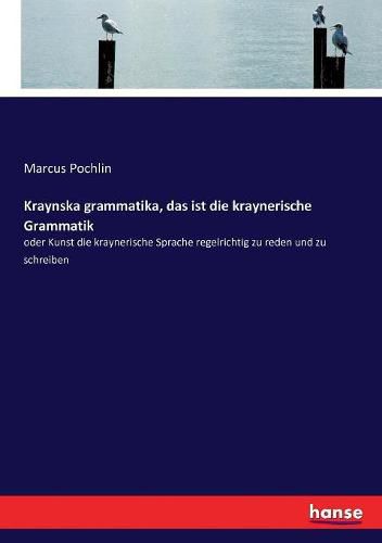Cover image for Kraynska grammatika, das ist die kraynerische Grammatik: oder Kunst die kraynerische Sprache regelrichtig zu reden und zu schreiben