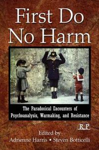 Cover image for First Do No Harm: The Paradoxical Encounters of Psychoanalysis, Warmaking, and Resistance